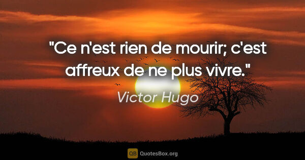 Victor Hugo citation: "Ce n'est rien de mourir; c'est affreux de ne plus vivre."