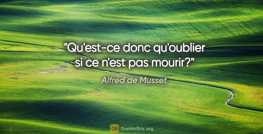 Alfred de Musset citation: "Qu'est-ce donc qu'oublier si ce n'est pas mourir?"