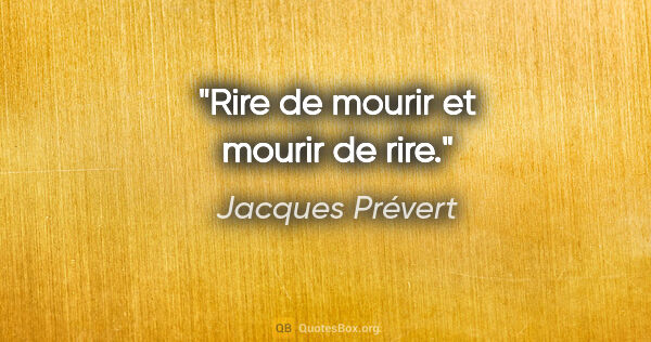 Jacques Prévert citation: "Rire de mourir et mourir de rire."