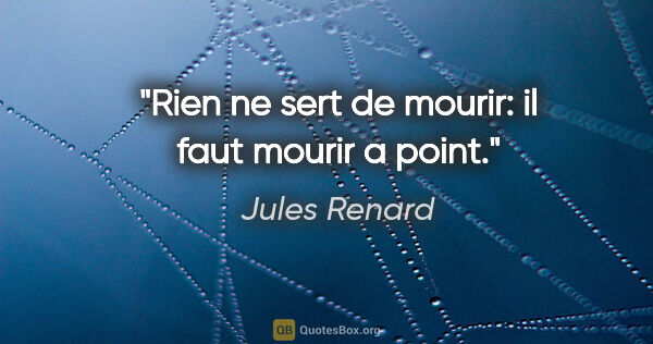 Jules Renard citation: "Rien ne sert de mourir: il faut mourir a point."