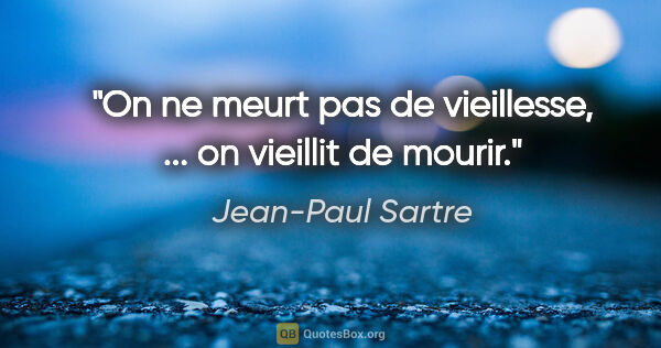 Jean-Paul Sartre citation: "On ne meurt pas de vieillesse, ... on vieillit de mourir."