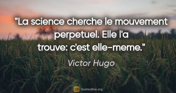 Victor Hugo citation: "La science cherche le mouvement perpetuel. Elle l'a trouve:..."