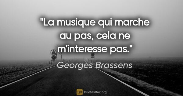 Georges Brassens citation: "La musique qui marche au pas, cela ne m'interesse pas."