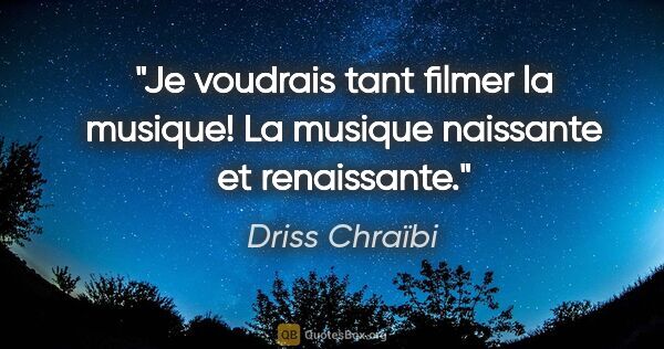 Driss Chraïbi citation: "Je voudrais tant filmer la musique! La musique naissante et..."