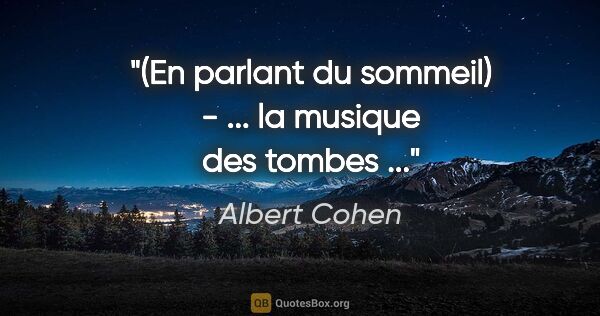 Albert Cohen citation: "(En parlant du sommeil) - ... la musique des tombes ..."