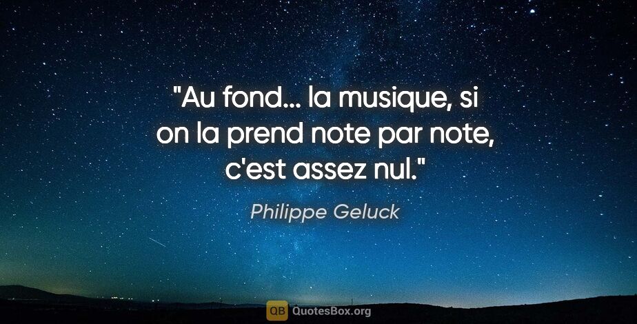 Philippe Geluck citation: "Au fond... la musique, si on la prend note par note, c'est..."