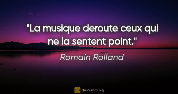 Romain Rolland citation: "La musique deroute ceux qui ne la sentent point."