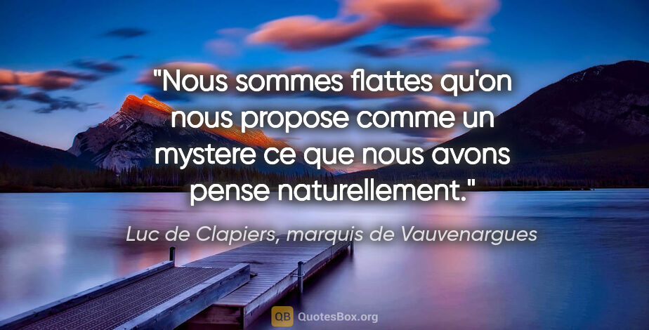 Luc de Clapiers, marquis de Vauvenargues citation: "Nous sommes flattes qu'on nous propose comme un mystere ce que..."