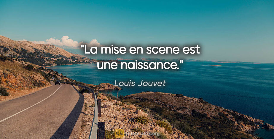 Louis Jouvet citation: "La mise en scene est une naissance."