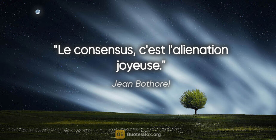 Jean Bothorel citation: "Le consensus, c'est l'alienation joyeuse."