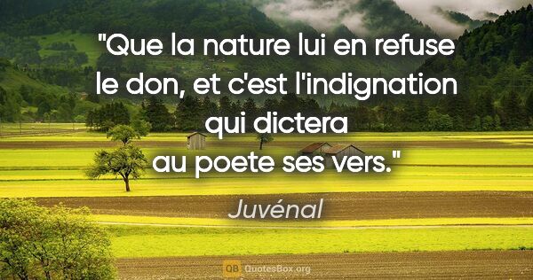 Juvénal citation: "Que la nature lui en refuse le don, et c'est l'indignation qui..."