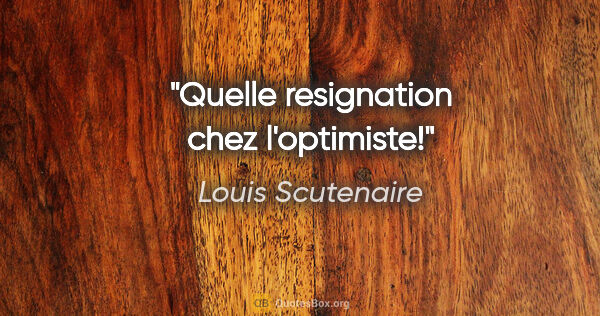 Louis Scutenaire citation: "Quelle resignation chez l'optimiste!"