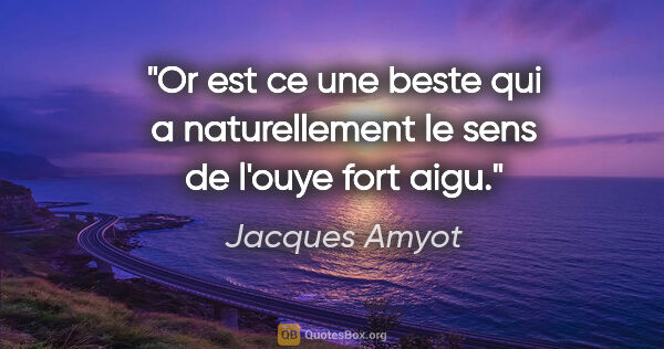 Jacques Amyot citation: "Or est ce une beste qui a naturellement le sens de l'ouye fort..."