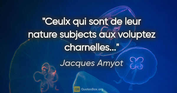 Jacques Amyot citation: "Ceulx qui sont de leur nature subjects aux voluptez charnelles..."