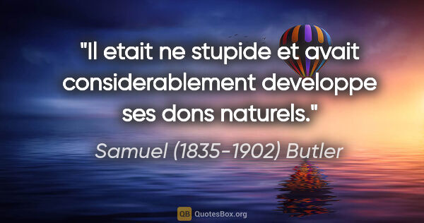 Samuel (1835-1902) Butler citation: "Il etait ne stupide et avait considerablement developpe ses..."