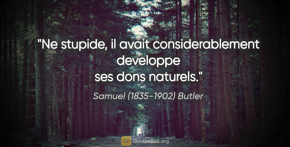 Samuel (1835-1902) Butler citation: "Ne stupide, il avait considerablement developpe ses dons..."
