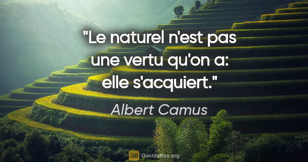 Albert Camus citation: "Le naturel n'est pas une vertu qu'on a: elle s'acquiert."