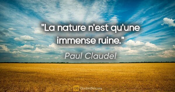 Paul Claudel citation: "La nature n'est qu'une immense ruine."