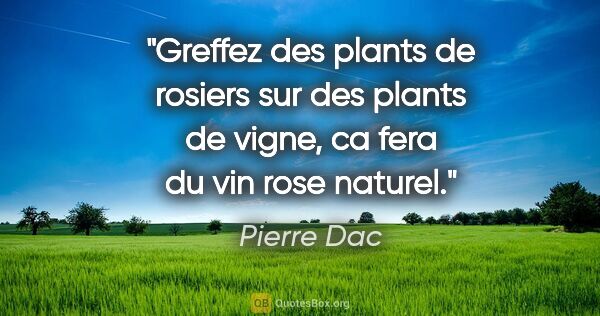 Pierre Dac citation: "Greffez des plants de rosiers sur des plants de vigne, ca fera..."
