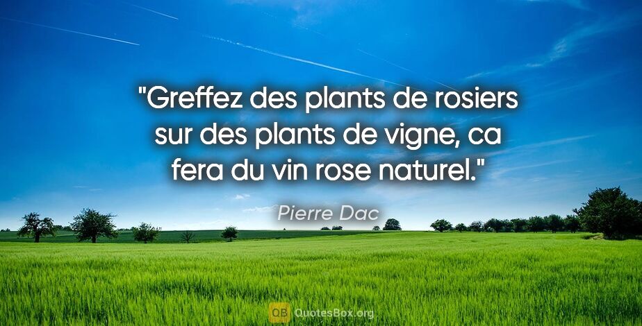 Pierre Dac citation: "Greffez des plants de rosiers sur des plants de vigne, ca fera..."