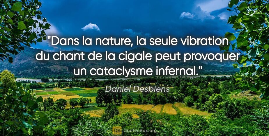Daniel Desbiens citation: "Dans la nature, la seule vibration du chant de la cigale peut..."