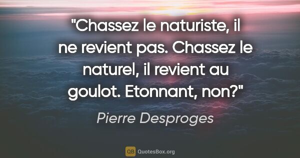 Pierre Desproges citation: "Chassez le naturiste, il ne revient pas. Chassez le naturel,..."