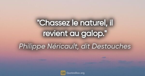 Philippe Néricault, dit Destouches citation: "Chassez le naturel, il revient au galop."