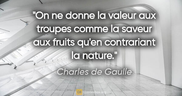 Charles de Gaulle citation: "On ne donne la valeur aux troupes comme la saveur aux fruits..."