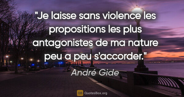 André Gide citation: "Je laisse sans violence les propositions les plus antagonistes..."