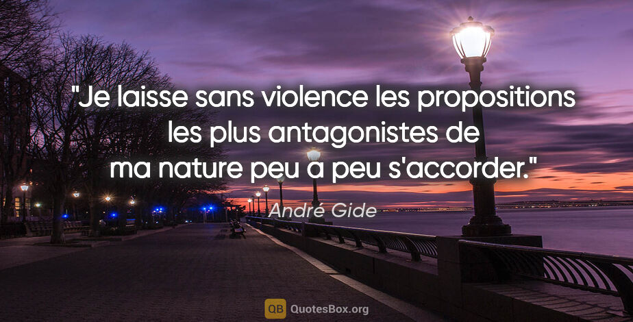 André Gide citation: "Je laisse sans violence les propositions les plus antagonistes..."
