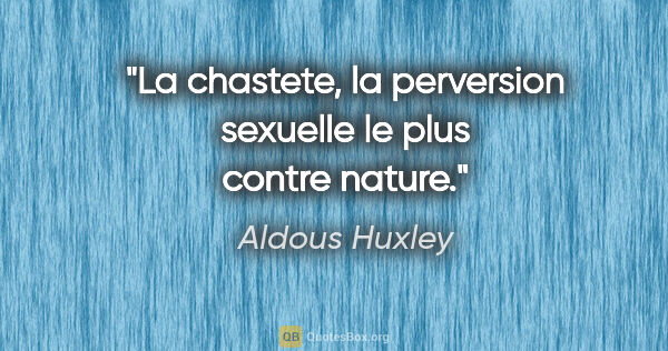 Aldous Huxley citation: "La chastete, la perversion sexuelle le plus contre nature."