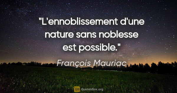 François Mauriac citation: "L'ennoblissement d'une nature sans noblesse est possible."
