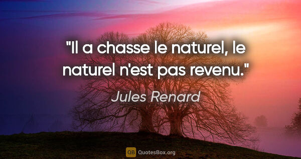 Jules Renard citation: "Il a chasse le naturel, le naturel n'est pas revenu."