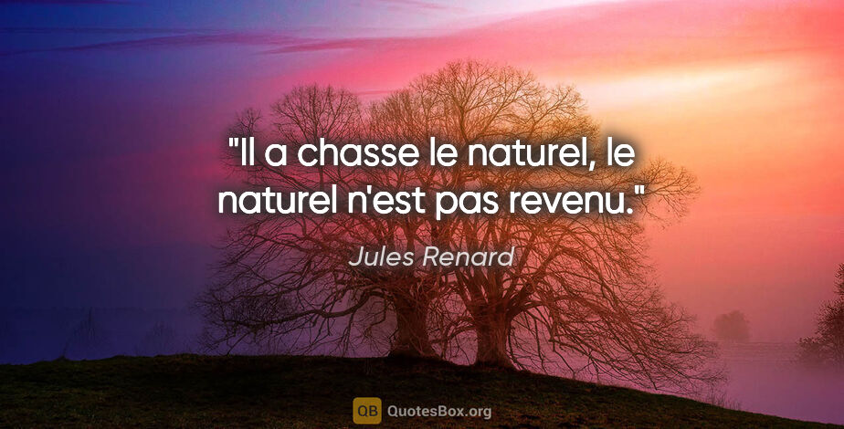 Jules Renard citation: "Il a chasse le naturel, le naturel n'est pas revenu."