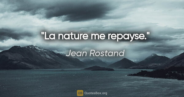 Jean Rostand citation: "La nature me repayse."