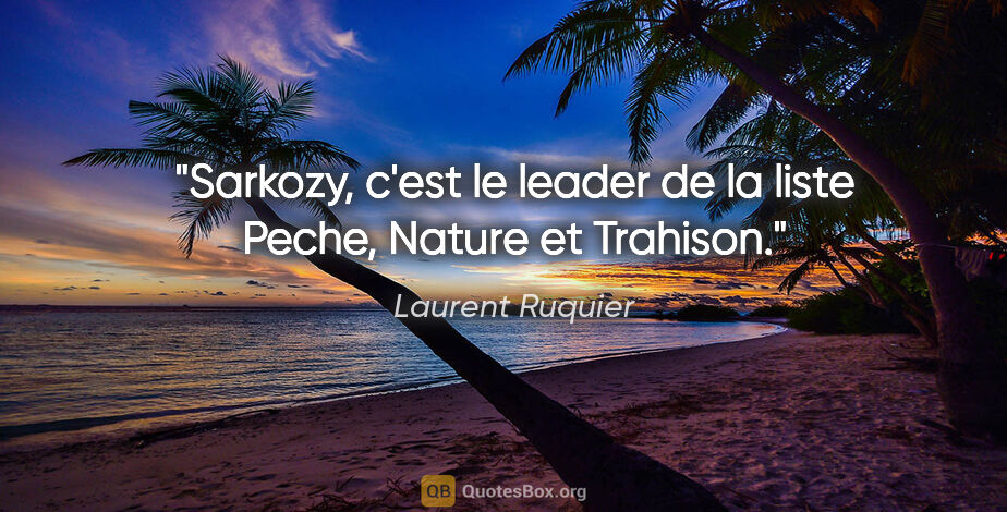 Laurent Ruquier citation: "Sarkozy, c'est le leader de la liste Peche, Nature et Trahison."