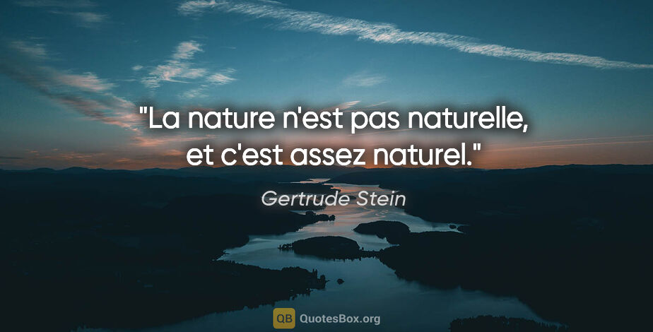 Gertrude Stein citation: "La nature n'est pas naturelle, et c'est assez naturel."