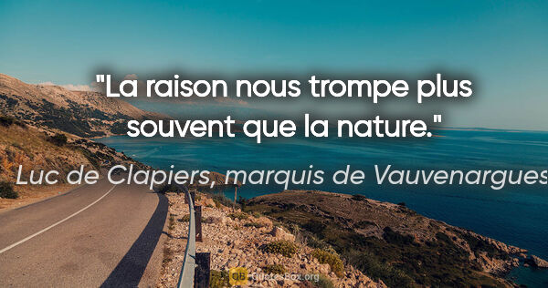 Luc de Clapiers, marquis de Vauvenargues citation: "La raison nous trompe plus souvent que la nature."