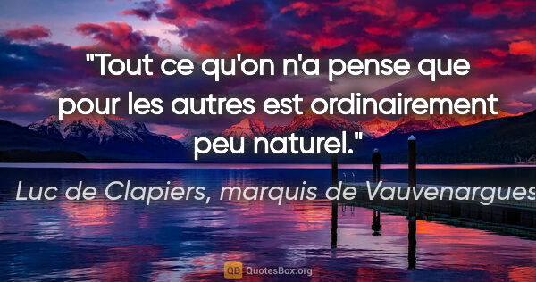 Luc de Clapiers, marquis de Vauvenargues citation: "Tout ce qu'on n'a pense que pour les autres est ordinairement..."