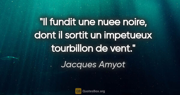 Jacques Amyot citation: "Il fundit une nuee noire, dont il sortit un impetueux..."