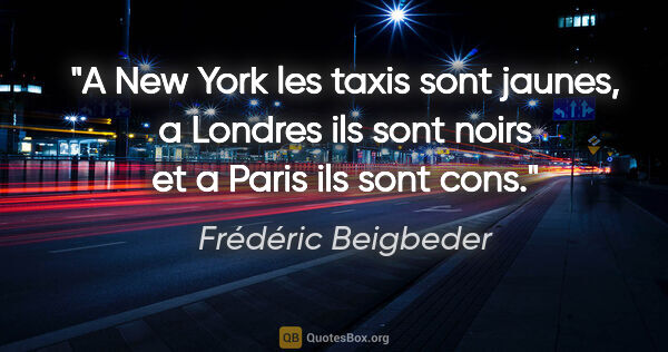 Frédéric Beigbeder citation: "A New York les taxis sont jaunes, a Londres ils sont noirs et..."