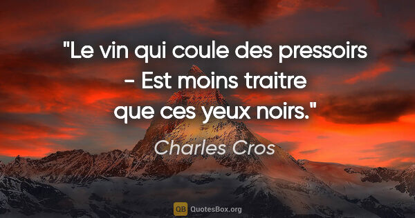 Charles Cros citation: "Le vin qui coule des pressoirs - Est moins traitre que ces..."