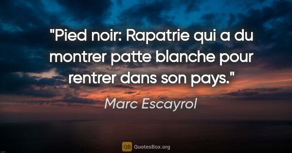 Marc Escayrol citation: "Pied noir: Rapatrie qui a du montrer patte blanche pour..."