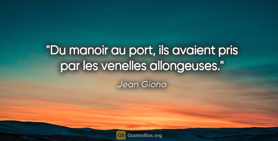 Jean Giono citation: "Du manoir au port, ils avaient pris par les venelles allongeuses."
