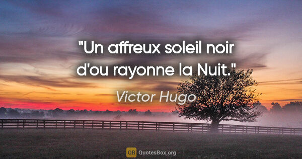 Victor Hugo citation: "Un affreux soleil noir d'ou rayonne la Nuit."