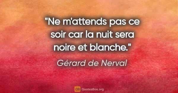 Gérard de Nerval citation: "Ne m'attends pas ce soir car la nuit sera noire et blanche."