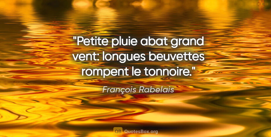 François Rabelais citation: "Petite pluie abat grand vent: longues beuvettes rompent le..."