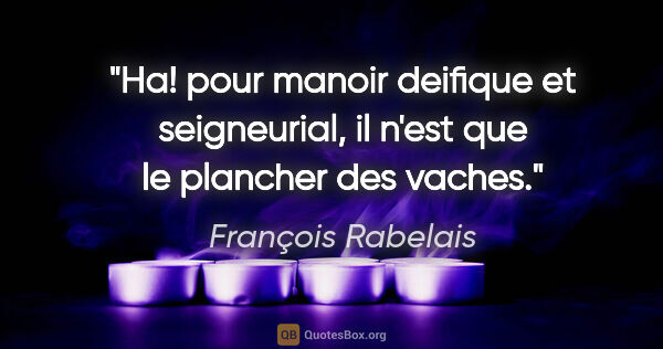 François Rabelais citation: "Ha! pour manoir deifique et seigneurial, il n'est que le..."