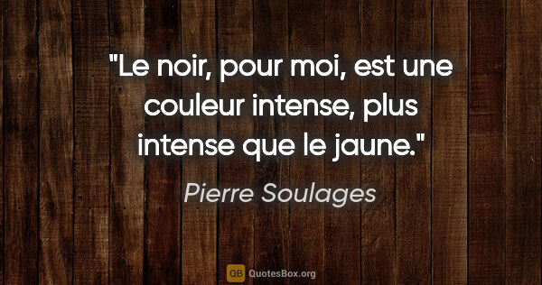 Pierre Soulages citation: "Le noir, pour moi, est une couleur intense, plus intense que..."