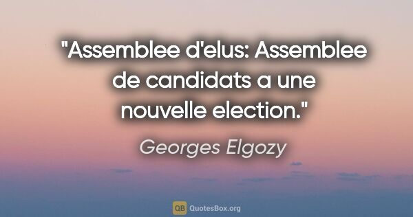 Georges Elgozy citation: "Assemblee d'elus: Assemblee de candidats a une nouvelle election."